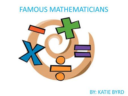 FAMOUS MATHEMATICIANS BY: KATIE BYRD. Aryabhatta 476-550 Born in India.