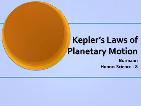 Kepler’s Laws of Planetary Motion Bormann Honors Science - 8.