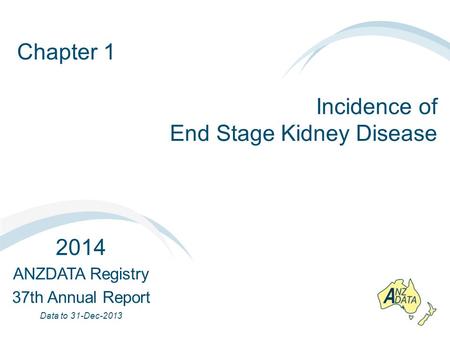 Chapter 1 Incidence of End Stage Kidney Disease 2014 ANZDATA Registry 37th Annual Report Data to 31-Dec-2013.