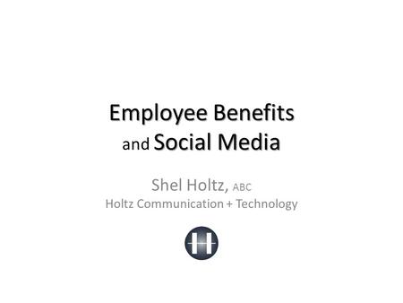 Employee Benefits Social Media Employee Benefits and Social Media Shel Holtz, ABC Holtz Communication + Technology.