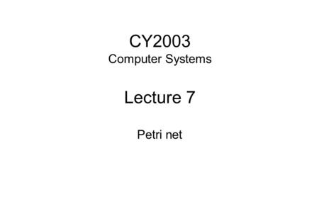 CY2003 Computer Systems Lecture 7 Petri net. © LJMU, 2004CY2003- Week 72 Overview Petri net –concepts –Petri net representation –Firing a transition –Marks.