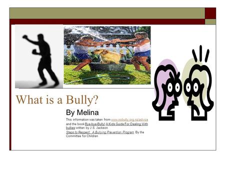 What is a Bully? By Melina This information was taken from www.nobully.org.nz/advicewww.nobully.org.nz/advice and the book Bye-bye-Bully! A Kids Guide.