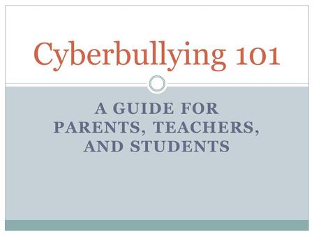 A GUIDE FOR PARENTS, TEACHERS, AND STUDENTS Cyberbullying 101.