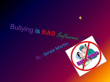 Bullying is BAD Influence!!!!!!!!!! By : Seraie Martin.