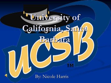 University of California, Santa Barbara By: Nicole Harris.