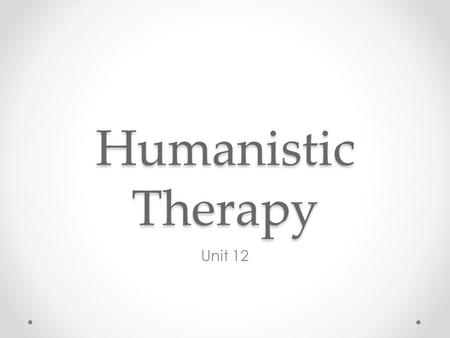 Humanistic Therapy Unit 12.
