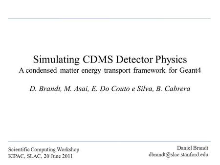 Daniel Brandt Scientific Computing Workshop KIPAC, SLAC, 20 June 2011 Simulating CDMS Detector Physics A condensed matter energy.