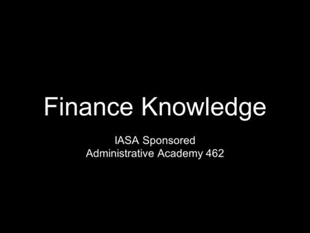 Finance Knowledge IASA Sponsored Administrative Academy 462.