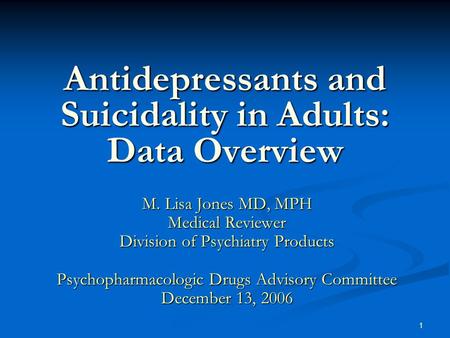 1 Antidepressants and Suicidality in Adults: Data Overview M. Lisa Jones MD, MPH Medical Reviewer Division of Psychiatry Products Psychopharmacologic Drugs.