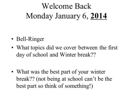 Welcome Back Monday January 6, 2014 Bell-Ringer What topics did we cover between the first day of school and Winter break?? What was the best part of your.