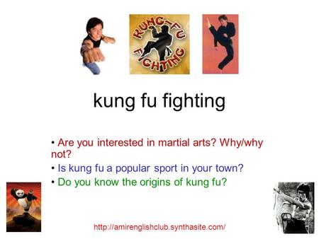 Kung fu fighting Are you interested in martial arts? Why/why not? Is kung fu a popular sport in your town? Do you know the origins of kung fu?