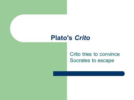 Plato's Crito Crito tries to convince Socrates to escape.