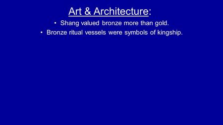 Art & Architecture: Shang valued bronze more than gold. Bronze ritual vessels were symbols of kingship.