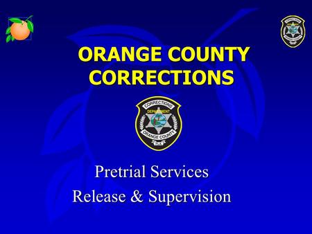 ORANGE COUNTY CORRECTIONS ORANGE COUNTY CORRECTIONS Pretrial Services Pretrial Services Release & Supervision Release & Supervision.
