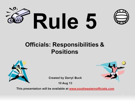 1 Rule 5 Officials: Responsibilities & Positions Created by Darryl Buck 10 Aug 13 This presentation will be available at www.southeasternofficials.comwww.southeasternofficials.com.