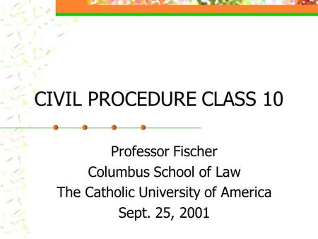 CIVIL PROCEDURE CLASS 10 Professor Fischer Columbus School of Law The Catholic University of America Sept. 25, 2001.