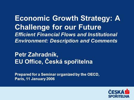Economic Growth Strategy: A Challenge for our Future Efficient Financial Flows and Institutional Environment: Description and Comments Petr Zahradník,