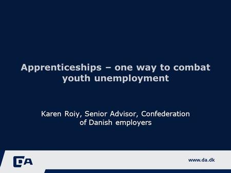 Apprenticeships – one way to combat youth unemployment Karen Roiy, Senior Advisor, Confederation of Danish employers.