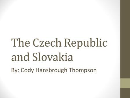 The Czech Republic and Slovakia By: Cody Hansbrough Thompson.