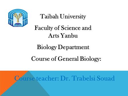 Taibah University Faculty of Science and Arts Yanbu Biology Department Course of General Biology: Course teacher: Dr. Trabelsi Souad.