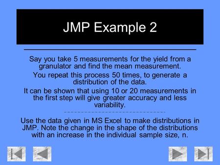 JMP Example 2 Say you take 5 measurements for the yield from a granulator and find the mean measurement. You repeat this process 50 times, to generate.