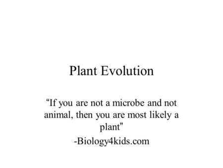 Plant Evolution “If you are not a microbe and not animal, then you are most likely a plant” -Biology4kids.com.