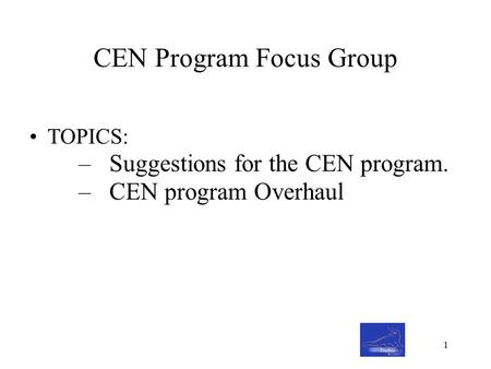 CEN Program Focus Group TOPICS: –Suggestions for the CEN program. –CEN program Overhaul 1.