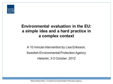Naturvårdsverket | Swedish Environmental Protection Agency Environmental evaluation in the EU: a simple idea and a hard practice in a complex context A.
