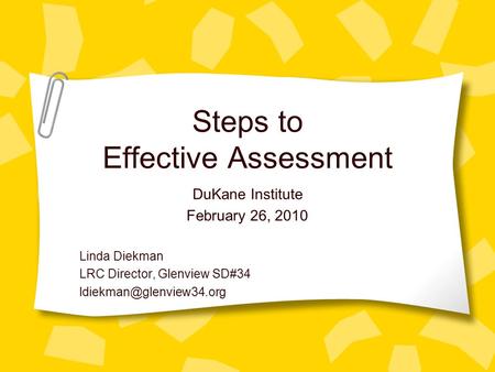 Steps to Effective Assessment DuKane Institute February 26, 2010 Linda Diekman LRC Director, Glenview SD#34