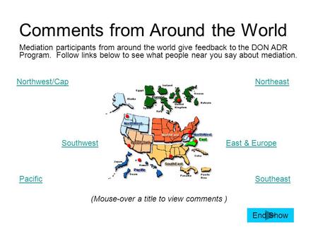 Comments from Around the World Northwest/CapNortheast Southwest Pacific East & Europe Southeast (Mouse-over a title to view comments ) Mediation participants.