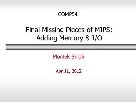 1 COMP541 Final Missing Pieces of MIPS: Adding Memory & I/O Montek Singh Apr 11, 2012.