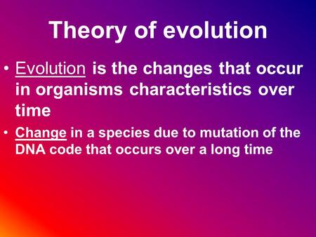 Theory of evolution Evolution is the changes that occur in organisms characteristics over time Change in a species due to mutation of the DNA code that.