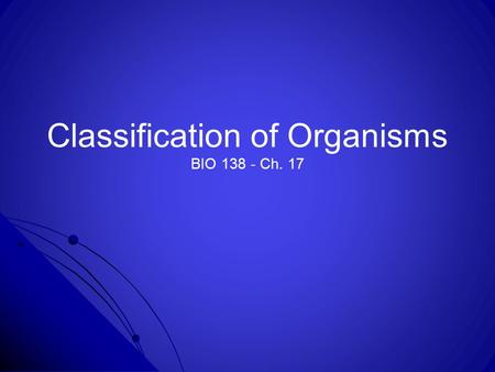Classification of Organisms BIO 138 - Ch. 17. Ch. 17, section 1: Classification of Organisms -Taxonomy is the science of describing, naming, and classifying.