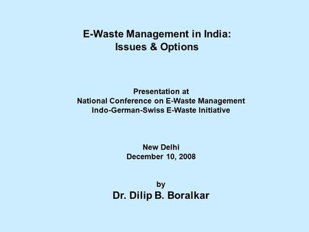 E-Waste Management in India: Issues & Options Presentation at National Conference on E-Waste Management Indo-German-Swiss E-Waste Initiative New Delhi.