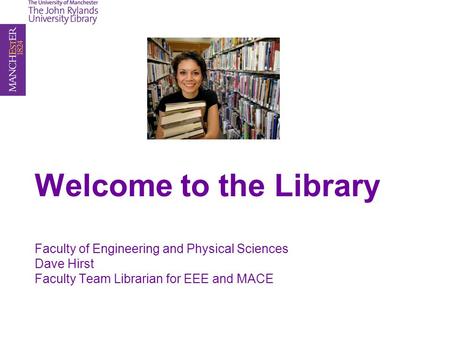 Welcome to the Library Faculty of Engineering and Physical Sciences Dave Hirst Faculty Team Librarian for EEE and MACE.