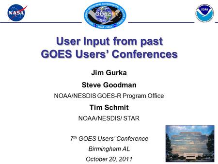 User Input from past GOES Users’ Conferences Jim Gurka Steve Goodman NOAA/NESDIS GOES-R Program Office Tim Schmit NOAA/NESDIS/ STAR 7 th GOES Users’ Conference.