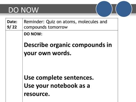 DO NOW Date: 9/ 22 Reminder: Quiz on atoms, molecules and compounds tomorrow DO NOW: Describe organic compounds in your own words. Use complete sentences.