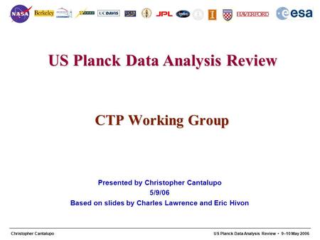 US Planck Data Analysis Review 1 Christopher CantalupoUS Planck Data Analysis Review 9–10 May 2006 CTP Working Group Presented by Christopher Cantalupo.