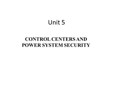 Unit 5 CONTROL CENTERS AND POWER SYSTEM SECURITY.