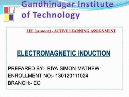 EEE (2110005) - ACTIVE LEARNING ASSIGNMENT ELECTROMAGNETIC INDUCTION PREPARED BY:- RIYA SIMON MATHEW ENROLLMENT NO:- 130120111024 BRANCH:- EC EEE (2110005)