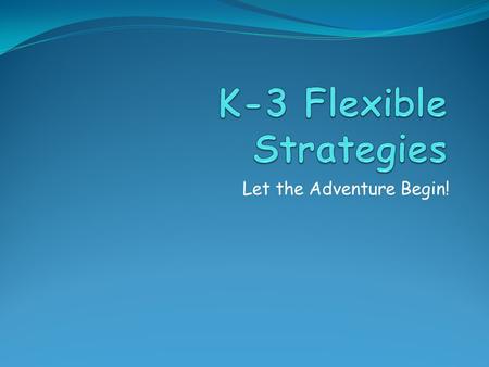Let the Adventure Begin!. Flexible Strategies The goal when using these strategies is to eventually be able to add and subtract mentally. With mental.