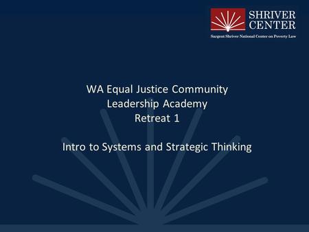 WA Equal Justice Community Leadership Academy Retreat 1 Intro to Systems and Strategic Thinking.