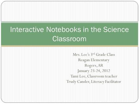 Mrs. Lee’s 3 rd Grade Class Reagan Elementary Rogers, AR January 23-24, 2012 Tami Lee, Classroom teacher Trudy Cansler, Literacy Facilitator Interactive.