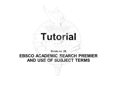 Tutorial Guide no. 28 EBSCO ACADEMIC SEARCH PREMIER AND USE OF SUBJECT TERMS.