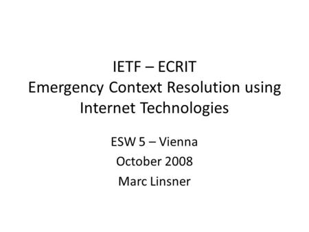 IETF – ECRIT Emergency Context Resolution using Internet Technologies ESW 5 – Vienna October 2008 Marc Linsner.
