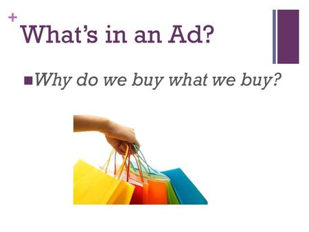 + What’s in an Ad? Why do we buy what we buy?. + Three reasons we buy what we do: 1. PEERS—Because friends are an important part in the lives of most.