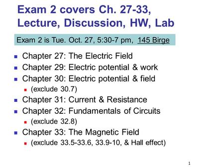 1 Exam 2 covers Ch. 27-33, Lecture, Discussion, HW, Lab Chapter 27: The Electric Field Chapter 29: Electric potential & work Chapter 30: Electric potential.