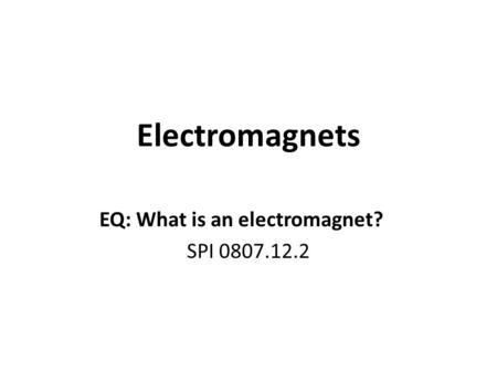 Electromagnets EQ: What is an electromagnet? SPI 0807.12.2.