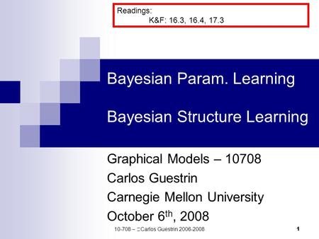 1 Bayesian Param. Learning Bayesian Structure Learning Graphical Models – 10708 Carlos Guestrin Carnegie Mellon University October 6 th, 2008 Readings: