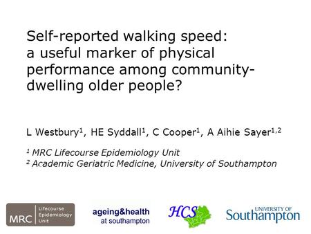Self-reported walking speed: a useful marker of physical performance among community- dwelling older people? L Westbury 1, HE Syddall 1, C Cooper 1, A.